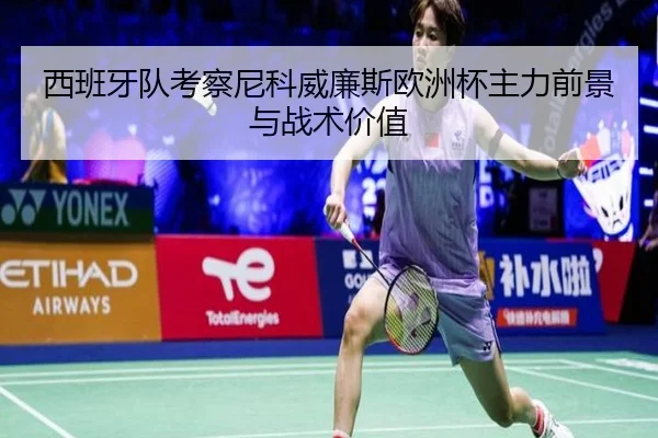 西班牙队考察尼科威廉斯欧洲杯主力前景与战术价值
