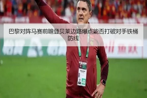 巴黎对阵马赛前瞻登贝莱边路爆点能否打破对手铁桶防线
