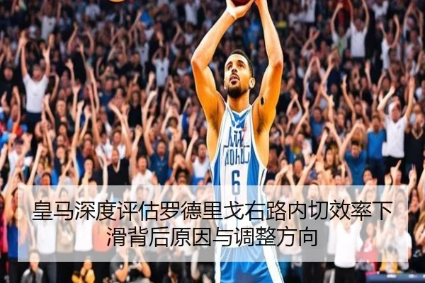 皇马深度评估罗德里戈右路内切效率下滑背后原因与调整方向