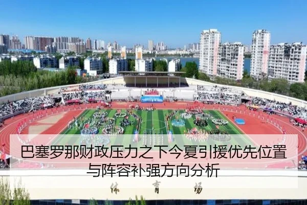 巴塞罗那财政压力之下今夏引援优先位置与阵容补强方向分析