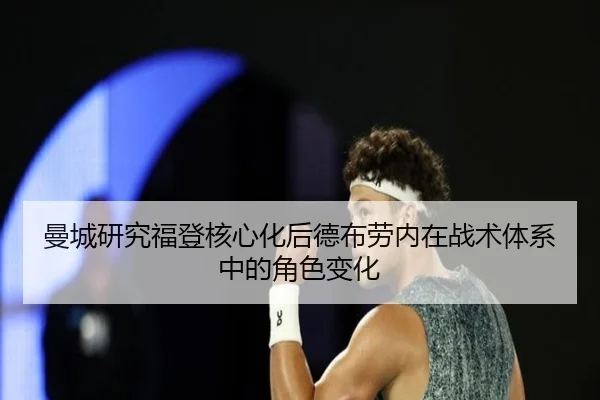曼城研究福登核心化后德布劳内在战术体系中的角色变化