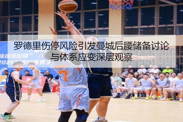 罗德里伤停风险引发曼城后腰储备讨论与体系应变深层观察