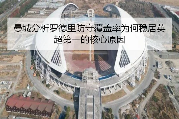 曼城分析罗德里防守覆盖率为何稳居英超第一的核心原因