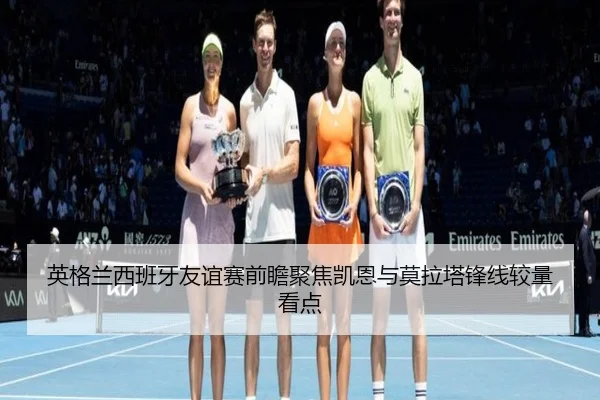 英格兰西班牙友谊赛前瞻聚焦凯恩与莫拉塔锋线较量看点