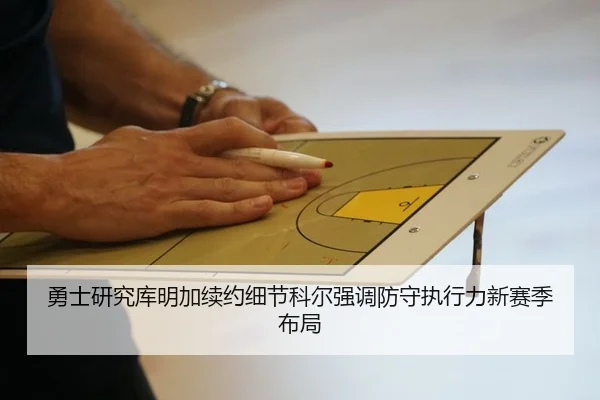 勇士研究库明加续约细节科尔强调防守执行力新赛季布局