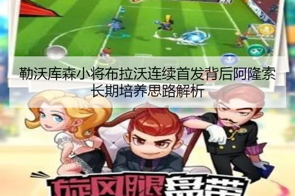 勒沃库森小将布拉沃连续首发背后阿隆索长期培养思路解析