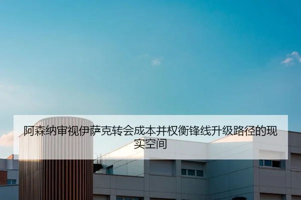 阿森纳审视伊萨克转会成本并权衡锋线升级路径的现实空间