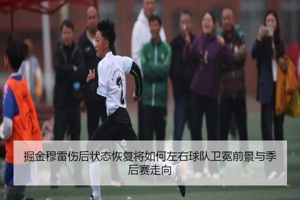 掘金穆雷伤后状态恢复将如何左右球队卫冕前景与季后赛走向
