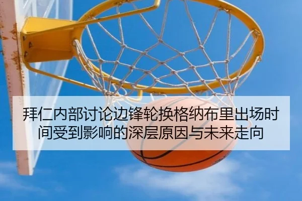 拜仁内部讨论边锋轮换格纳布里出场时间受到影响的深层原因与未来走向